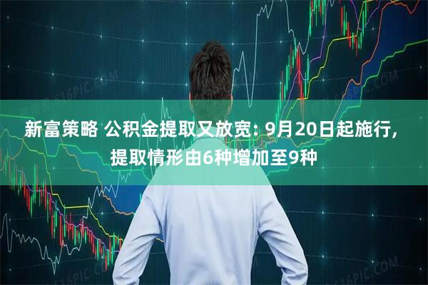 新富策略 公积金提取又放宽: 9月20日起施行, 提取情形由6种增加至9种