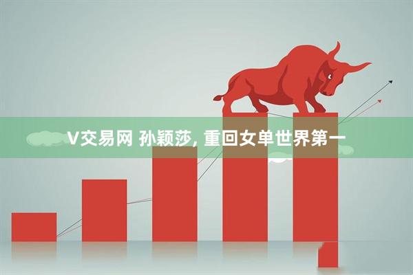 V交易网 孙颖莎, 重回女单世界第一