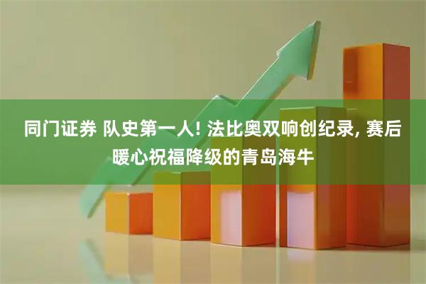 同门证券 队史第一人! 法比奥双响创纪录, 赛后暖心祝福降级的青岛海牛