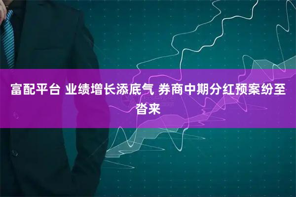 富配平台 业绩增长添底气 券商中期分红预案纷至沓来